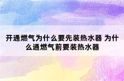 开通燃气为什么要先装热水器 为什么通燃气前要装热水器